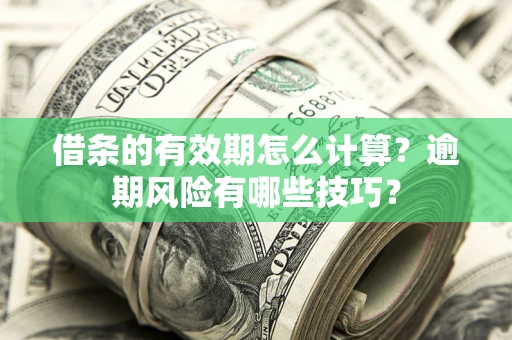 武汉借条的有效期怎么计算？逾期风险有哪些技巧？