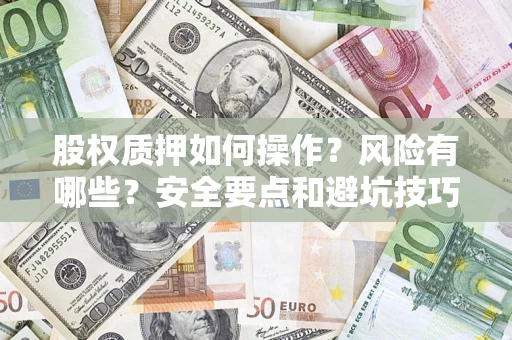 武汉股权质押如何操作？风险有哪些？安全要点和避坑技巧？