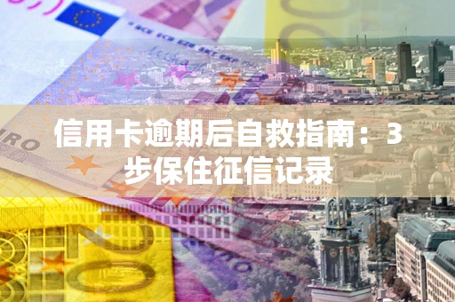 武汉信用卡逾期后自救指南：3步保住征信记录