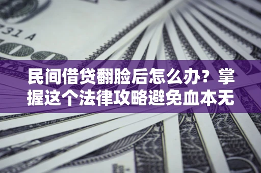 武汉民间借贷翻脸后怎么办？掌握这个法律攻略避免血本无归