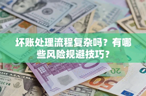 武汉坏账处理流程复杂吗？有哪些风险规避技巧？