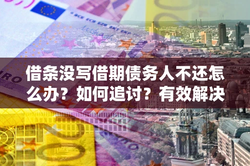 武汉借条没写借期债务人不还怎么办？如何追讨？有效解决方案！