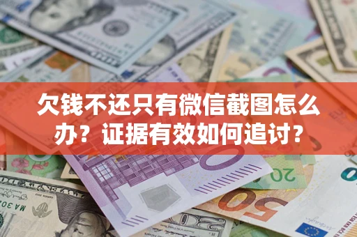 武汉欠钱不还只有微信截图怎么办？证据有效如何追讨？