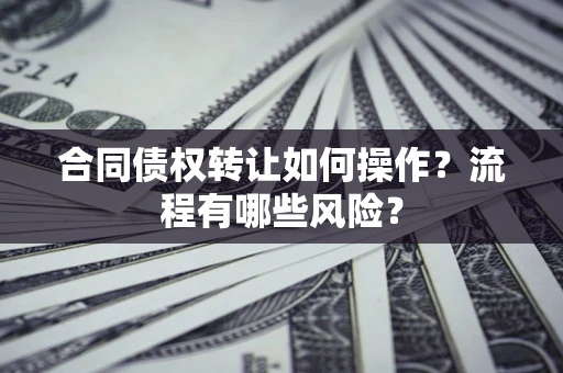 武汉合同债权转让如何操作？流程有哪些风险？