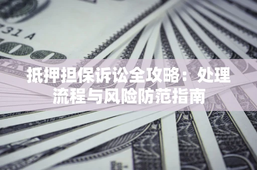 武汉抵押担保诉讼全攻略：处理流程与风险防范指南