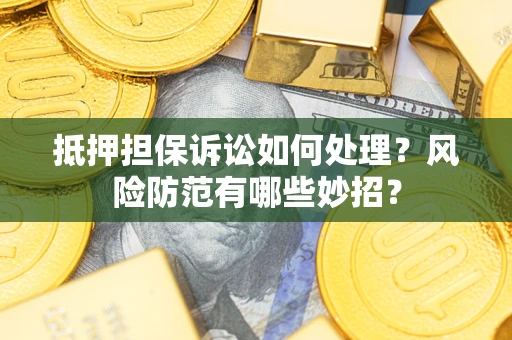 武汉抵押担保诉讼如何处理？风险防范有哪些妙招？