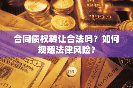 武汉合同债权转让合法吗？如何规避法律风险？