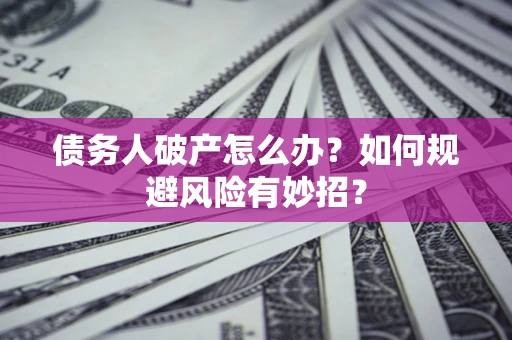 武汉债务人破产怎么办？如何规避风险有妙招？