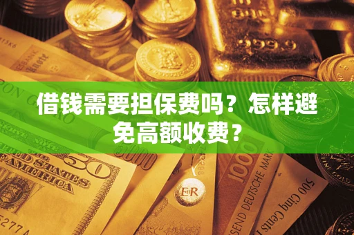 武汉借钱需要担保费吗？怎样避免高额收费？
