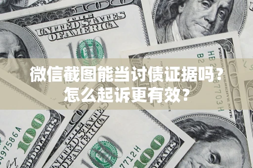 武汉微信截图能当讨债证据吗？怎么起诉更有效？