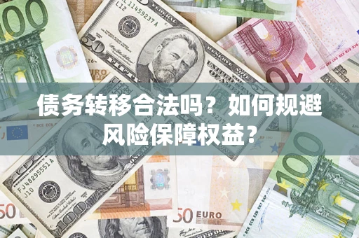 武汉债务转移合法吗？如何规避风险保障权益？