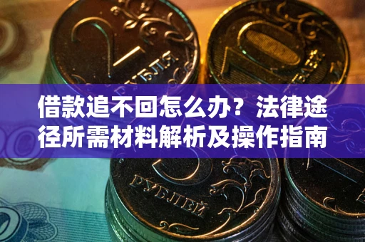 武汉借款追不回怎么办?法律途径所需材料解析及操作指南 武汉借款追不回怎么办?法律途径所需材料解析及操作指南