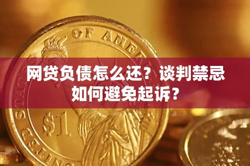 武汉网贷负债怎么还？谈判禁忌如何避免起诉？