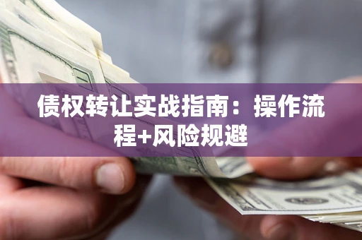 武汉债权转让实战指南：操作流程+风险规避