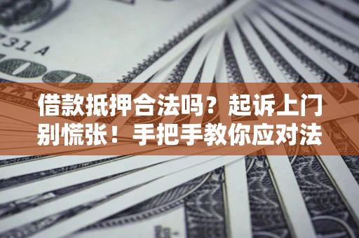 武汉借款抵押合法吗？起诉上门别慌张！手把手教你应对法律程序