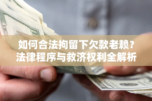 武汉如何合法拘留下欠款老赖？法律程序与救济权利全解析