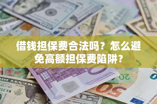 武汉借钱担保费合法吗？怎么避免高额担保费陷阱？
