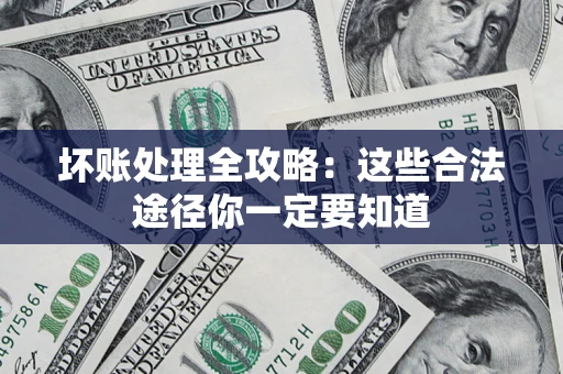 武汉坏账处理全攻略：这些合法途径你一定要知道