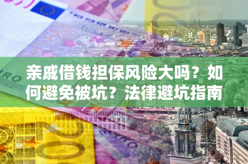 武汉亲戚借钱担保风险大吗？如何避免被坑？法律避坑指南