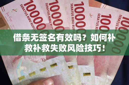 武汉借条无签名有效吗？如何补救补救失败风险技巧！